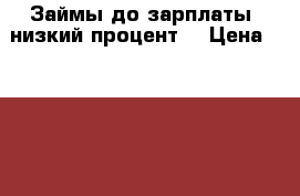 Займы до зарплаты, низкий процент. › Цена ­ 10 000 - Приморский край, Артем г. Бизнес » Услуги   . Приморский край